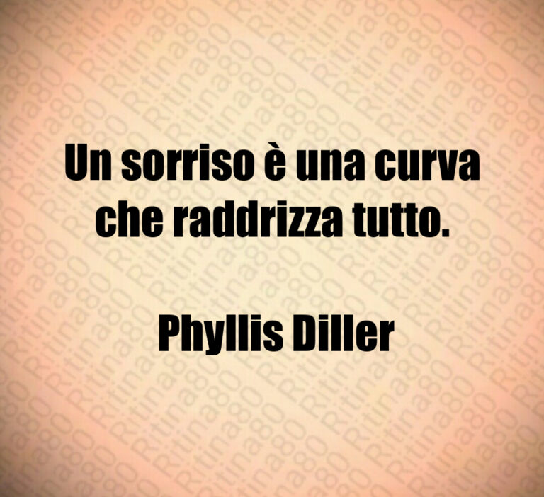 Un sorriso è una curva che raddrizza tutto 

 Phyllis Diller