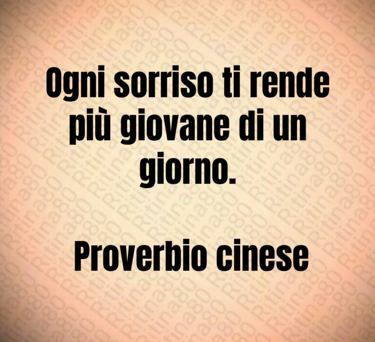 Ogni sorriso ti rende più giovane di un giorno 

 Proverbio cinese