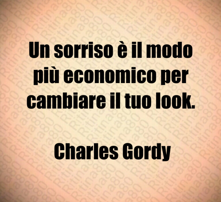 Un sorriso è il modo più economico per cambiare il tuo look 

 Charles Gordy