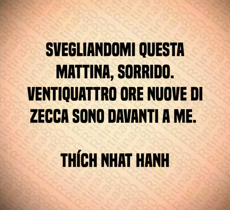 Svegliandomi questa mattina  sorrido 
Ventiquattro ore nuove di zecca sono davanti a me  

Thích Nhat Hanh