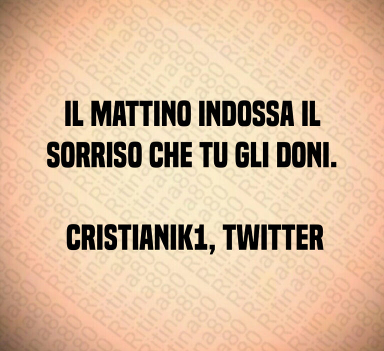Il mattino indossa il sorriso che tu gli doni 

 cristianik   Twitter