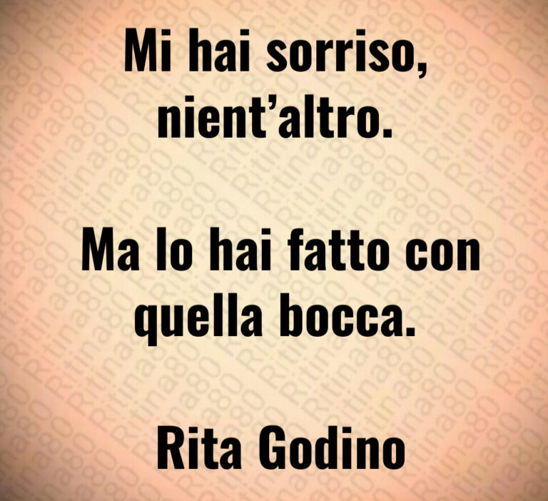 Mi hai sorriso  nient altro 

 Ma lo hai fatto con quella bocca 

 Rita Godino