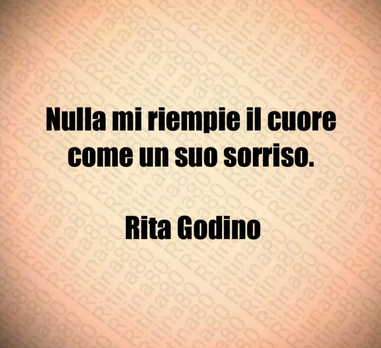 Nulla mi riempie il cuore come un suo sorriso 

 Rita Godino