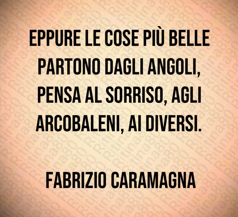 Eppure le cose più belle partono dagli angoli  pensa al sorriso  agli arcobaleni  ai diversi 

 Fabrizio Caramagna