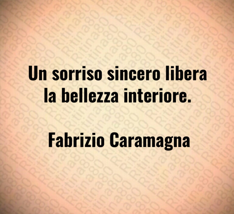 Un sorriso sincero libera la bellezza interiore 

 Fabrizio Caramagna