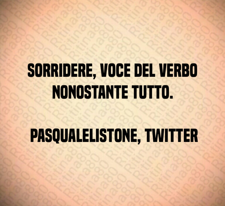 Sorridere  voce del verbo nonostante tutto 

 PasqualeListone  Twitter