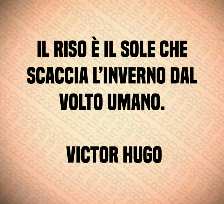 Il riso è il sole che scaccia l inverno dal volto umano 

 Victor Hugo