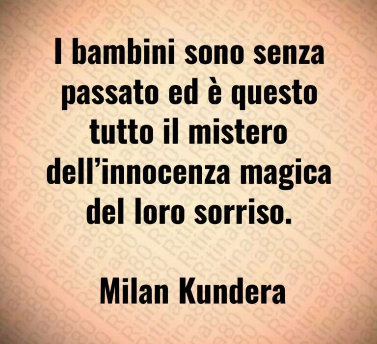 I bambini sono senza passato ed è questo tutto il mistero dell innocenza magica del loro sorriso 

 Milan Kundera