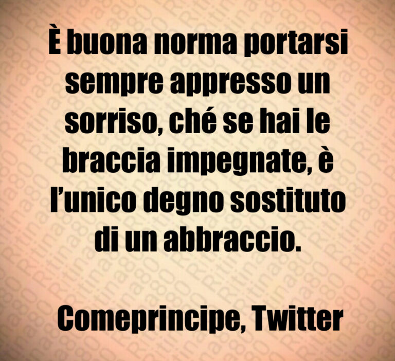 È buona norma portarsi sempre appresso un sorriso  ché se hai le braccia impegnate  è l unico degno sostituto di un abbraccio 

 Comeprincipe  Twitter