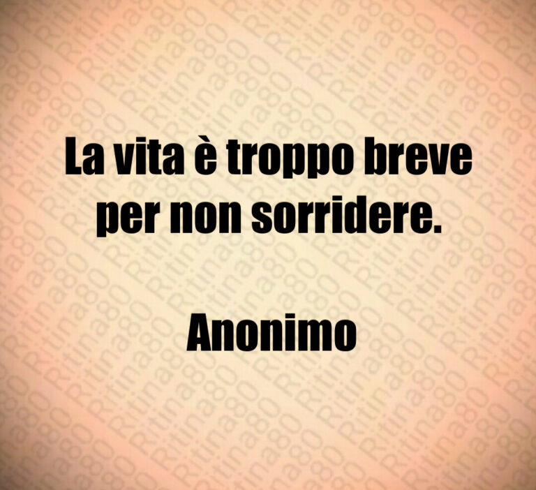 La vita è troppo breve per non sorridere 

 Anonimo