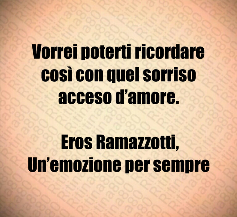 Vorrei poterti ricordare così con quel sorriso acceso d amore 

 Eros Ramazzotti  Un emozione per sempre