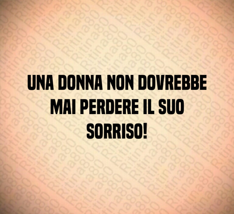 Una donna non dovrebbe mai perdere il suo sorriso
