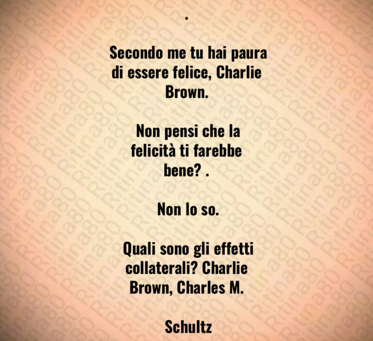 Secondo me tu hai paura di essere felice  Charlie Brown 

 Non pensi che la felicità ti farebbe bene   

 Non lo so 

 Quali sono gli effetti collaterali  Charlie Brown  Charles M 

 Schultz