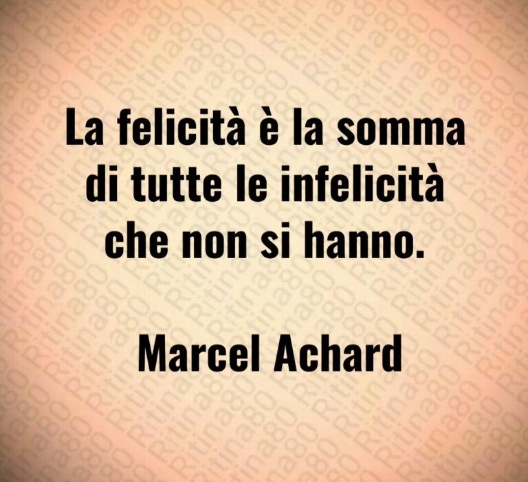 La felicità è la somma di tutte le infelicità che non si hanno 

 Marcel Achard