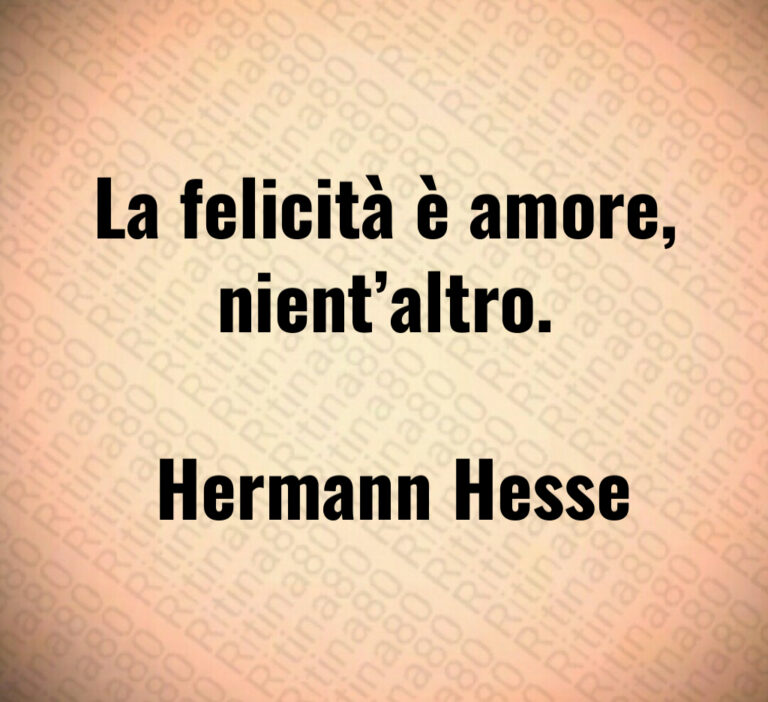 La felicità è amore  nient altro 

 Hermann Hesse