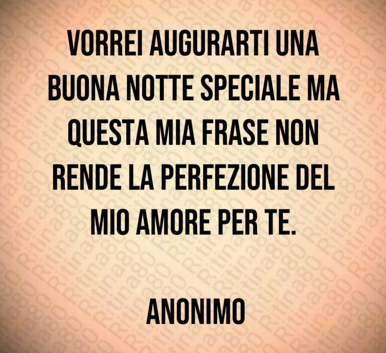 Vorrei augurarti una buona notte speciale ma questa mia frase non rende la perfezione del mio amore per te 

 Anonimo