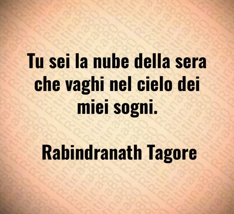Tu sei la nube della sera che vaghi nel cielo dei miei sogni 

 Rabindranath Tagore