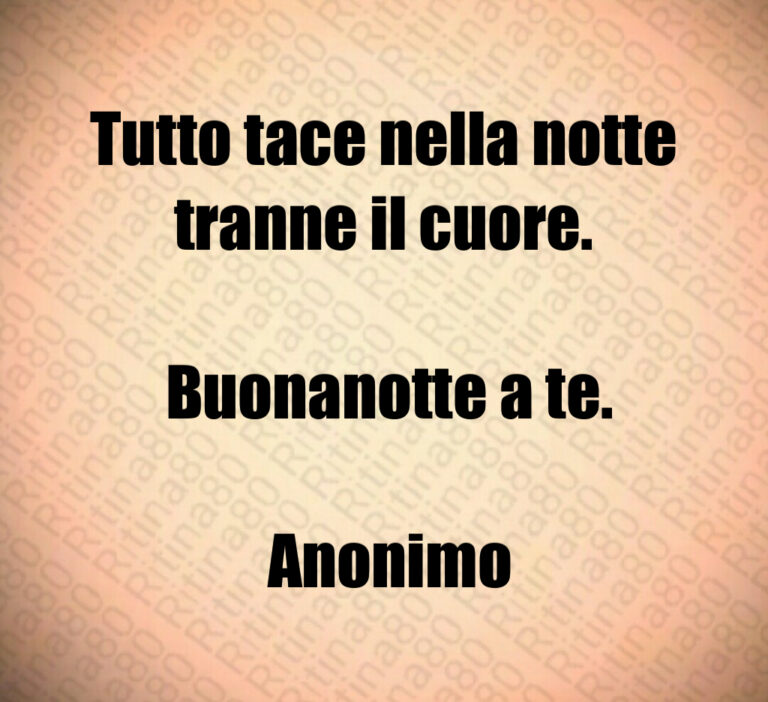 Tutto tace nella notte tranne il cuore 

 Buonanotte a te 

 Anonimo