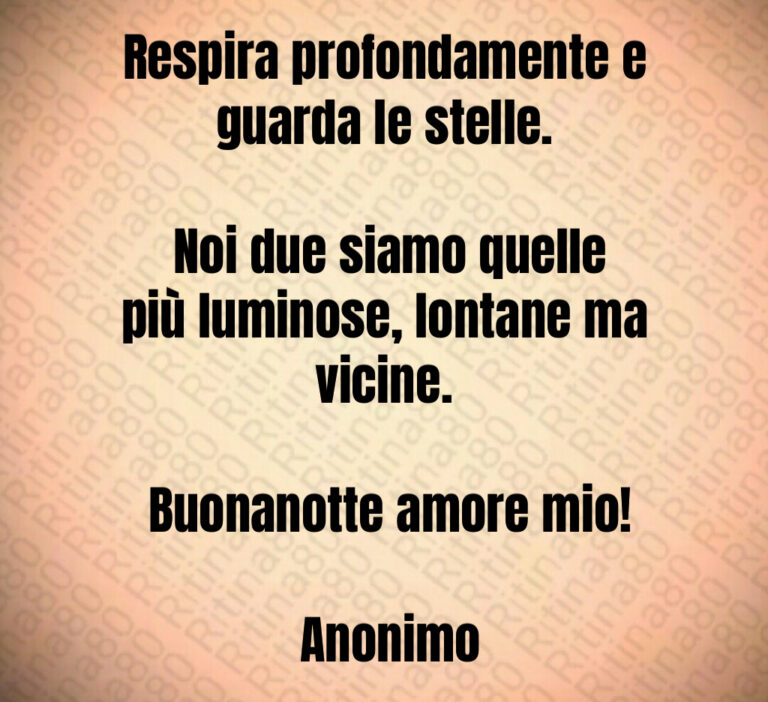 Respira profondamente e guarda le stelle 

 Noi due siamo quelle più luminose  lontane ma vicine 

 Buonanotte amore mio 

 Anonimo