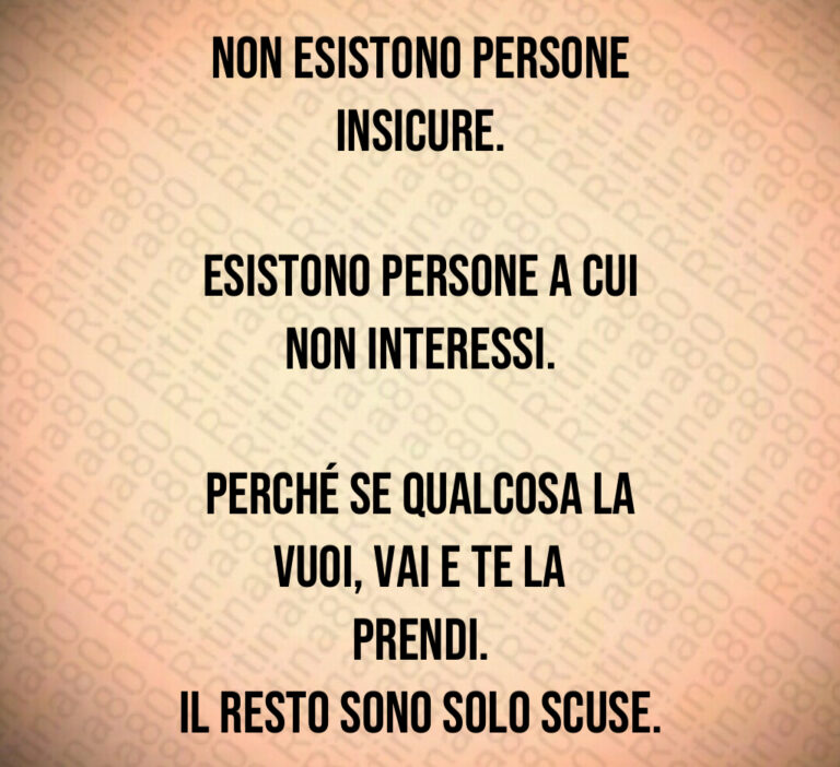 Non esistono persone
insicure 

Esistono persone a cui
non interessi 

Perché se qualcosa la
vuoi  vai e te la prendi 
Il resto sono solo scuse