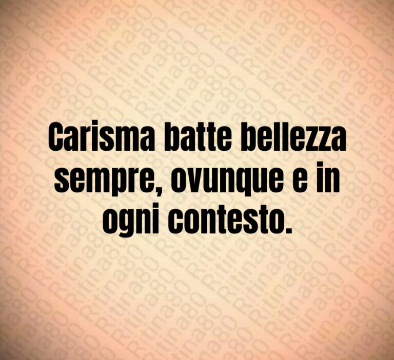 Carisma batte bellezza
sempre  ovunque e in
ogni contesto