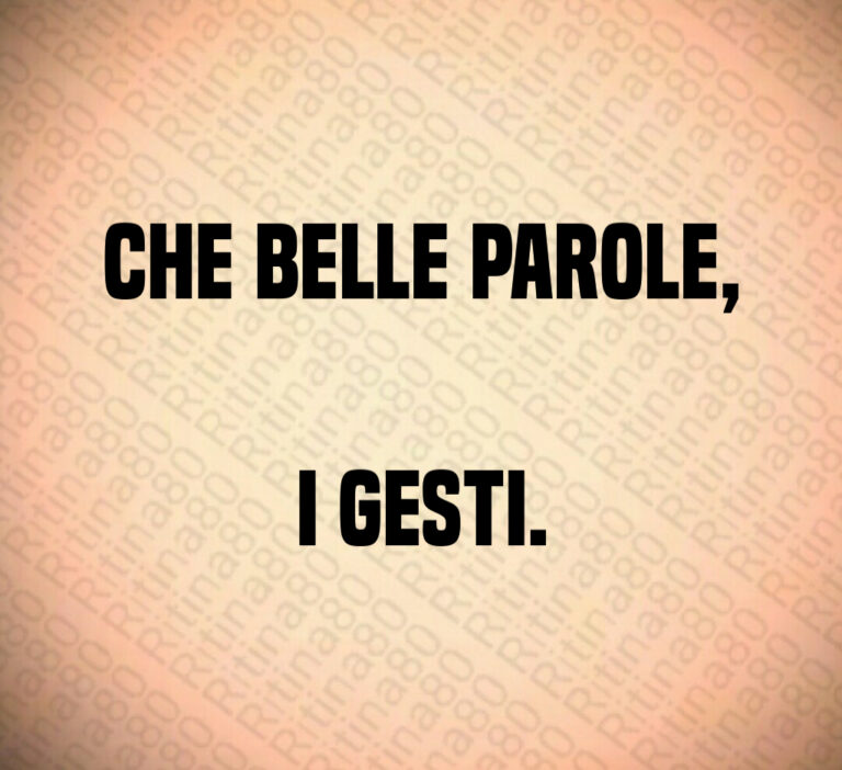 Che belle parole 

i gesti